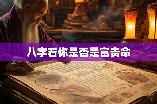 八字看你是否是富贵命