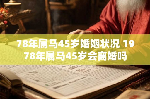 78年属马45岁婚姻状况 1978年属马45岁会离婚吗
