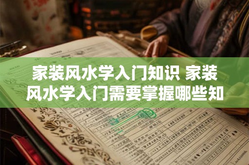 家装风水学入门知识 家装风水学入门需要掌握哪些知识