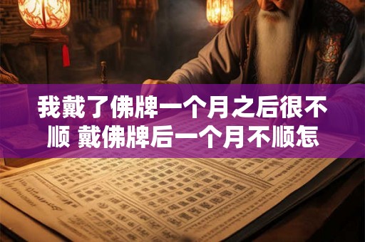 我戴了佛牌一个月之后很不顺 戴佛牌后一个月不顺怎么办 我戴了佛牌一个月之后很不顺 戴佛牌后一个月不顺怎么办