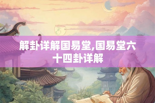 解卦详解国易堂,国易堂六十四卦详解