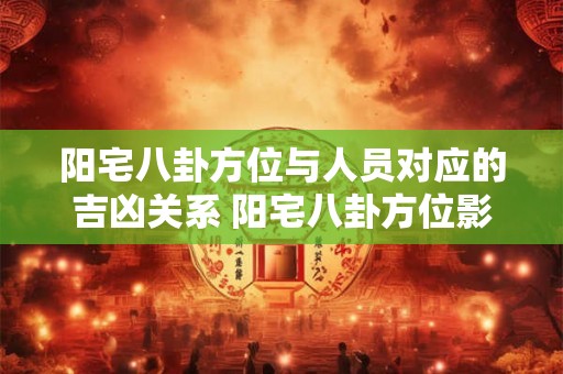 阳宅八卦方位与人员对应的吉凶关系 阳宅八卦方位影响人员吉凶
