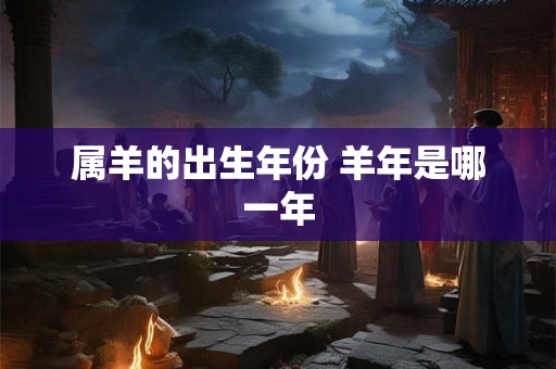 属羊的出生年份 羊年是哪一年 属羊的出生年份 羊年是哪一年