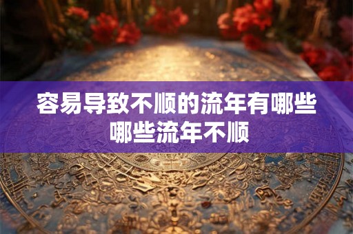 容易导致不顺的流年有哪些 哪些流年不顺