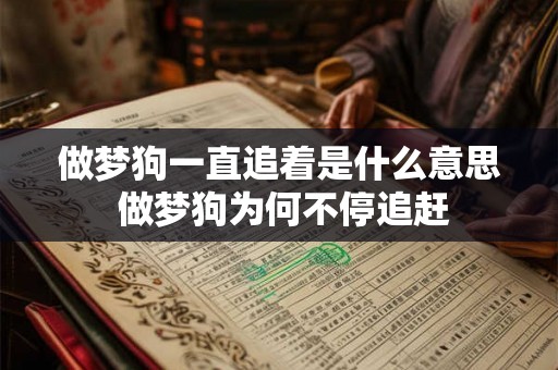 做梦狗一直追着是什么意思 做梦狗为何不停追赶