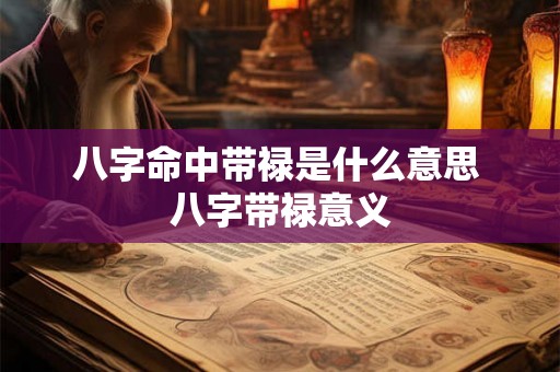 八字命中带禄是什么意思 八字带禄意义