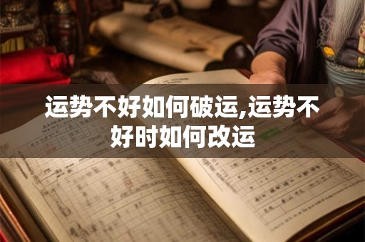 运势不好如何破运,运势不好时如何改运 运势不好如何破运,运势不好时如何改运