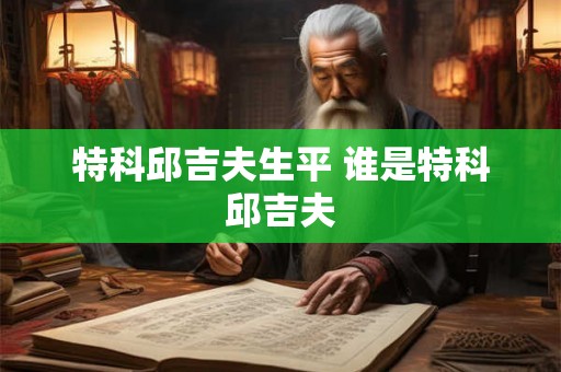 特科邱吉夫生平 谁是特科邱吉夫
