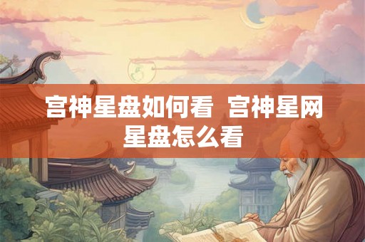 宫神星盘如何看  宫神星网星盘怎么看