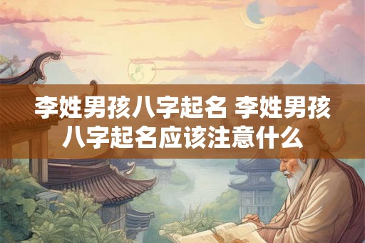 李姓男孩八字起名 李姓男孩八字起名应该注意什么 李姓男孩八字起名 李姓男孩八字起名应该注意什么