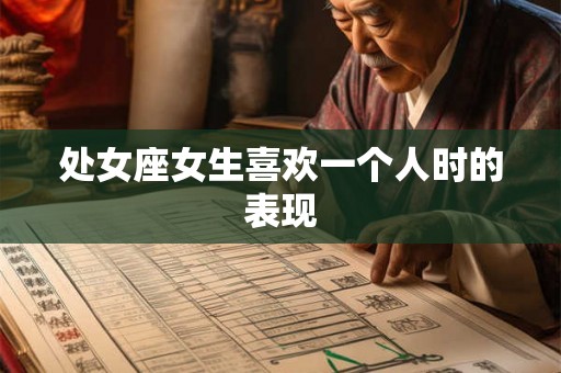 处女座女生喜欢一个人时的表现