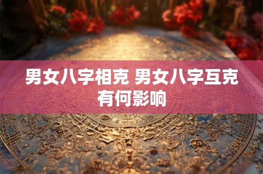 男女八字相克 男女八字互克有何影响