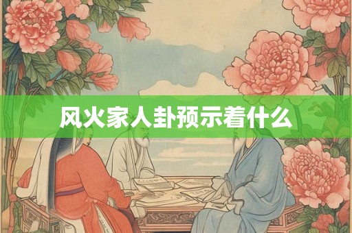 风火家人卦预示着什么