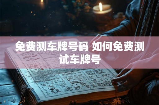免费测车牌号码 如何免费测试车牌号