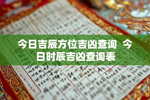今日吉辰方位吉凶查询  今日时辰吉凶查询表