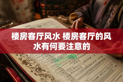 楼房客厅风水 楼房客厅的风水有何要注意的