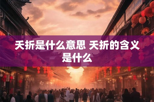 夭折是什么意思 夭折的含义是什么