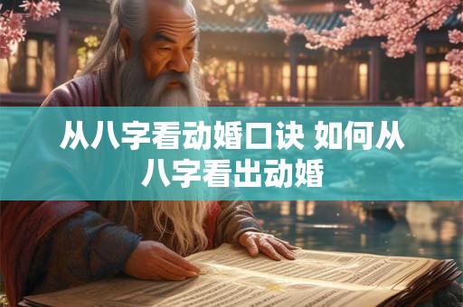 从八字看动婚口诀 如何从八字看出动婚 从八字看动婚口诀 如何从八字看出动婚