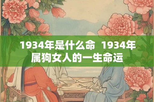 1934年是什么命  1934年属狗女人的一生命运