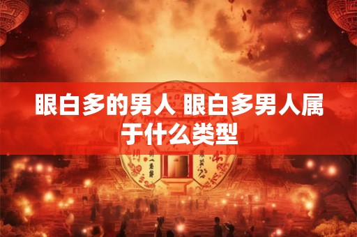 眼白多的男人 眼白多男人属于什么类型 眼白多的男人 眼白多男人属于什么类型