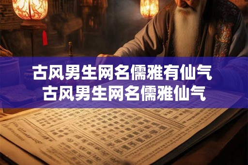 古风男生网名儒雅有仙气 古风男生网名儒雅仙气 古风男生网名儒雅有仙气 古风男生网名儒雅仙气