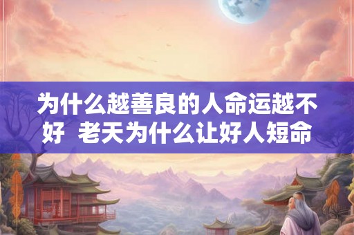 为什么越善良的人命运越不好  老天为什么让好人短命
