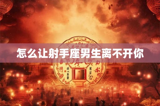 怎么让射手座男生离不开你