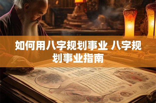 如何用八字规划事业 八字规划事业指南