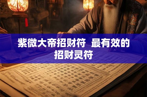紫微大帝招财符  最有效的招财灵符
