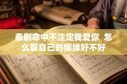 泰剧命中不注定我爱你  怎么算自己的姻缘好不好