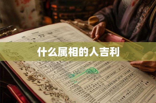 什么属相的人吉利