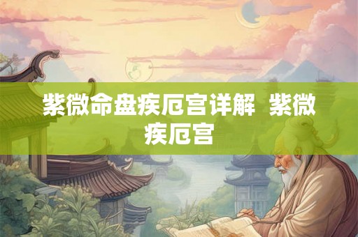 紫微命盘疾厄宫详解  紫微疾厄宫