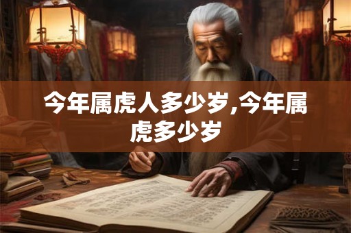 今年属虎人多少岁,今年属虎多少岁