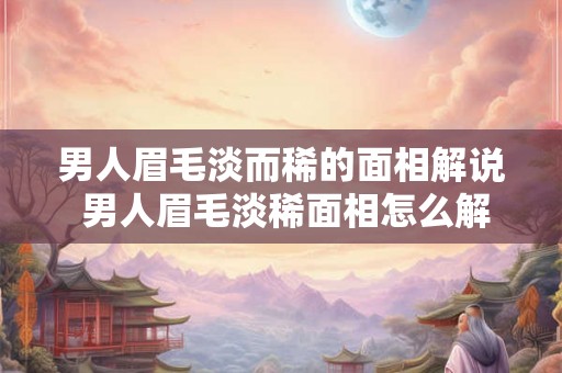男人眉毛淡而稀的面相解说 男人眉毛淡稀面相怎么解 男人眉毛淡而稀的面相解说 男人眉毛淡稀面相怎么解