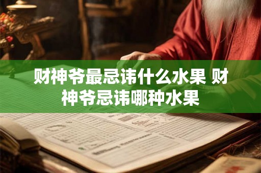 财神爷最忌讳什么水果 财神爷忌讳哪种水果