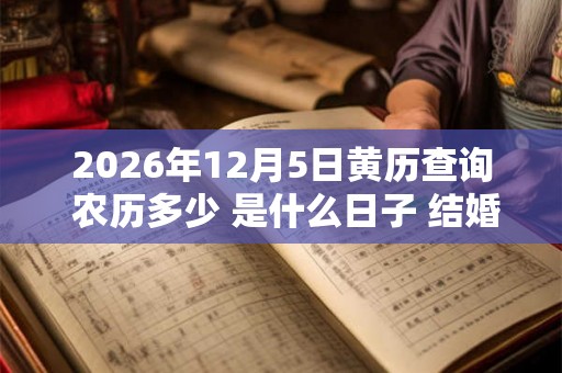 2026年12月5日黄历查询 农历多少 是什么日子 结婚吉时