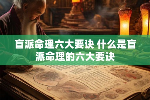 盲派命理六大要诀 什么是盲派命理的六大要诀
