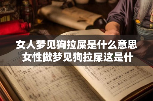 女人梦见狗拉屎是什么意思 女性做梦见狗拉屎这是什么意思