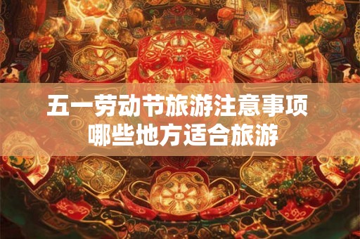 五一劳动节旅游注意事项  哪些地方适合旅游