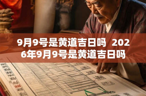 9月9号是黄道吉日吗  2026年9月9号是黄道吉日吗