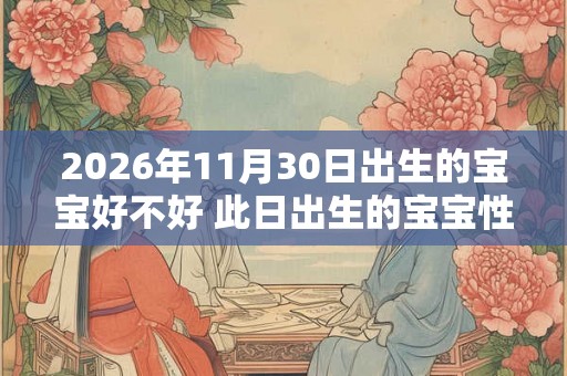 2026年11月30日出生的宝宝好不好 此日出生的宝宝性格