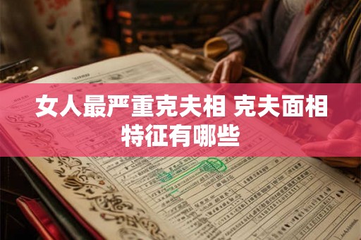 女人最严重克夫相 克夫面相特征有哪些