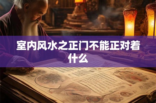 室内风水之正门不能正对着什么