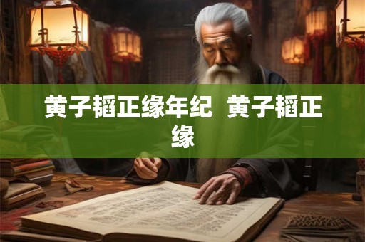 黄子韬正缘年纪  黄子韬正缘