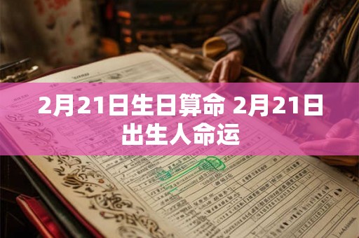 2月21日生日算命 2月21日出生人命运 2月21日生日算命 2月21日出生人命运
