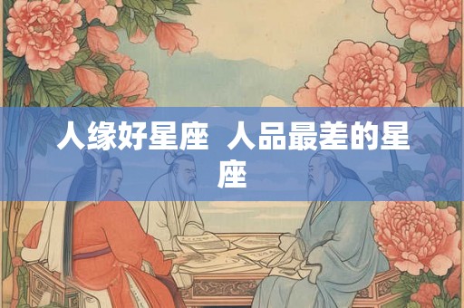 人缘好星座  人品最差的星座
