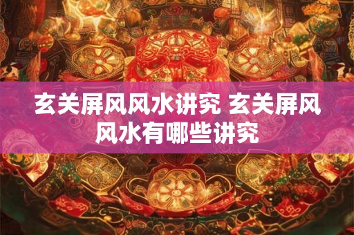 玄关屏风风水讲究 玄关屏风风水有哪些讲究