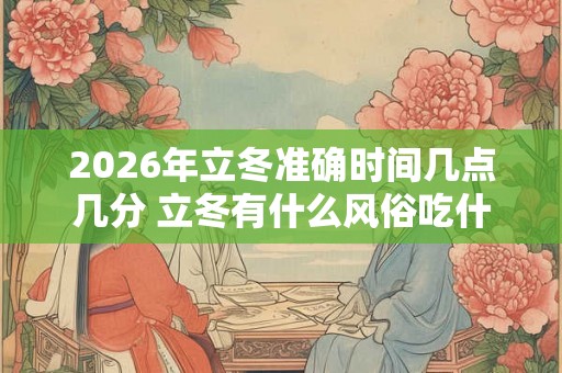 2026年立冬准确时间几点几分 立冬有什么风俗吃什么