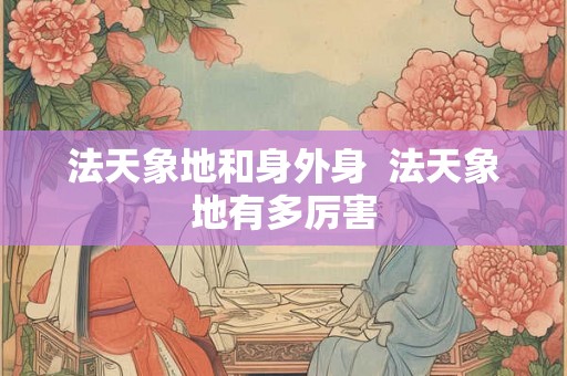 法天象地和身外身  法天象地有多厉害