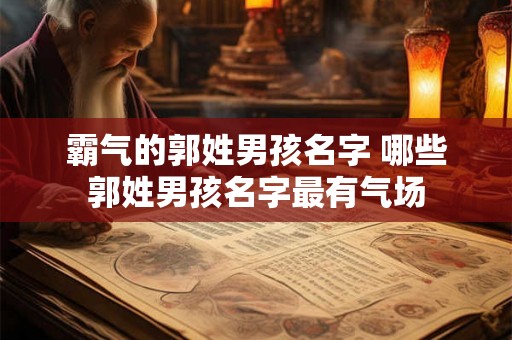 霸气的郭姓男孩名字 哪些郭姓男孩名字最有气场